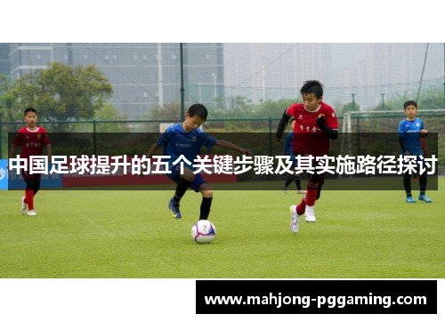 中国足球提升的五个关键步骤及其实施路径探讨 中国足球提升的五个关键步骤及其实施路径探讨