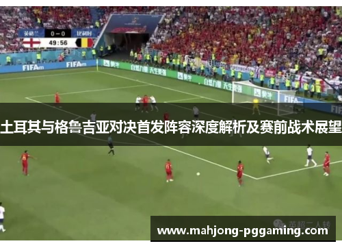 土耳其与格鲁吉亚对决首发阵容深度解析及赛前战术展望