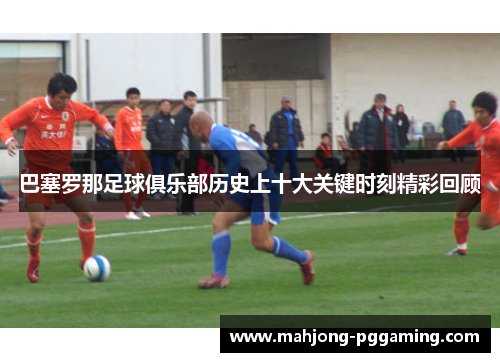 巴塞罗那足球俱乐部历史上十大关键时刻精彩回顾