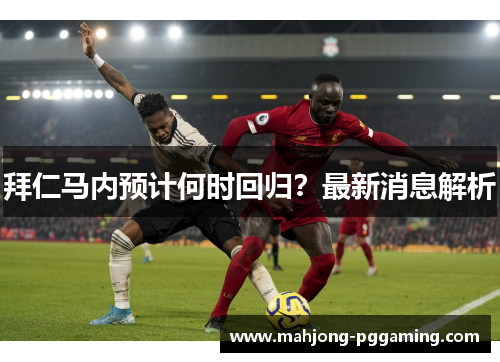 拜仁马内预计何时回归？最新消息解析