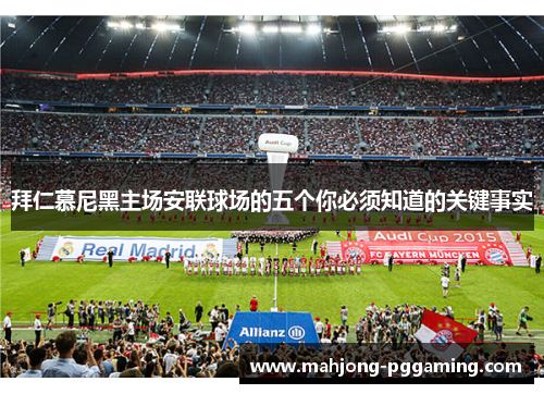 拜仁慕尼黑主场安联球场的五个你必须知道的关键事实