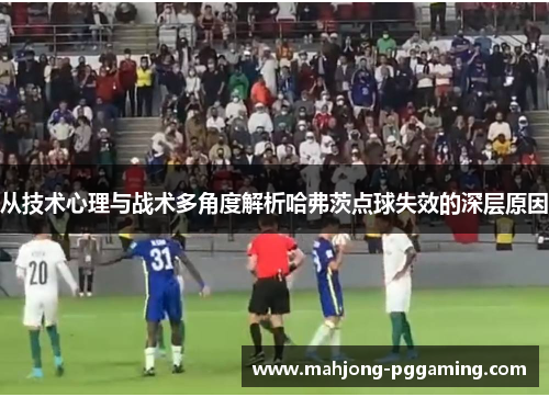 从技术心理与战术多角度解析哈弗茨点球失效的深层原因 从技术心理与战术多角度解析哈弗茨点球失效的深层原因