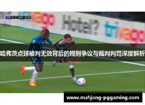 哈弗茨点球被判无效背后的规则争议与裁判判罚深度解析 哈弗茨点球被判无效背后的规则争议与裁判判罚深度解析