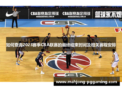 如何查询2023赛季CBA联赛的最终结束时间及相关赛程安排 如何查询2023赛季CBA联赛的最终结束时间及相关赛程安排