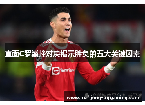 直面C罗巅峰对决揭示胜负的五大关键因素 直面C罗巅峰对决揭示胜负的五大关键因素