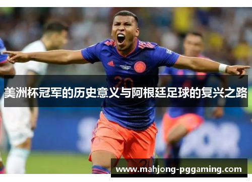 美洲杯冠军的历史意义与阿根廷足球的复兴之路 美洲杯冠军的历史意义与阿根廷足球的复兴之路