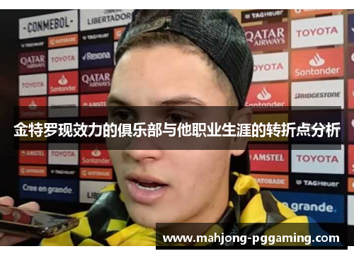 金特罗现效力的俱乐部与他职业生涯的转折点分析 金特罗现效力的俱乐部与他职业生涯的转折点分析