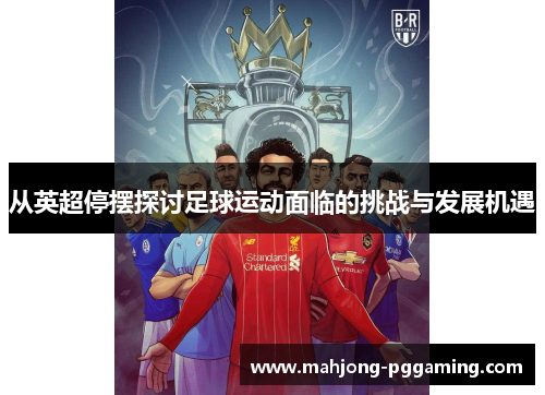 从英超停摆探讨足球运动面临的挑战与发展机遇 从英超停摆探讨足球运动面临的挑战与发展机遇