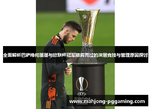 全面解析巴萨缘何屡屡与欧联杯冠军擦肩而过的深层竞技与管理原因探讨 全面解析巴萨缘何屡屡与欧联杯冠军擦肩而过的深层竞技与管理原因探讨