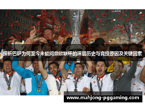 探析巴萨为何至今未能问鼎欧联杯的深层历史与竞技原因及关键因素 探析巴萨为何至今未能问鼎欧联杯的深层历史与竞技原因及关键因素