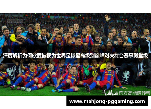 深度解析为何欧冠被视为世界足球最高级别巅峰对决舞台赛事殿堂级 深度解析为何欧冠被视为世界足球最高级别巅峰对决舞台赛事殿堂级
