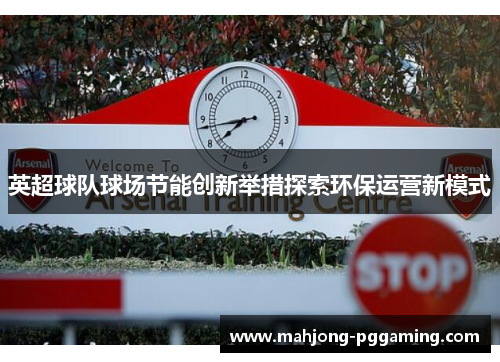 英超球队球场节能创新举措探索环保运营新模式