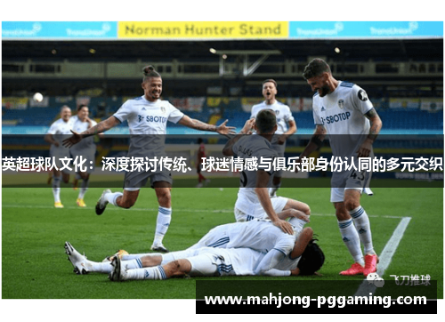 英超球队文化：深度探讨传统、球迷情感与俱乐部身份认同的多元交织