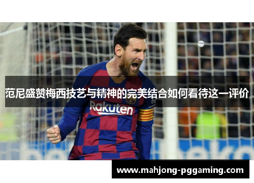 范尼盛赞梅西技艺与精神的完美结合如何看待这一评价