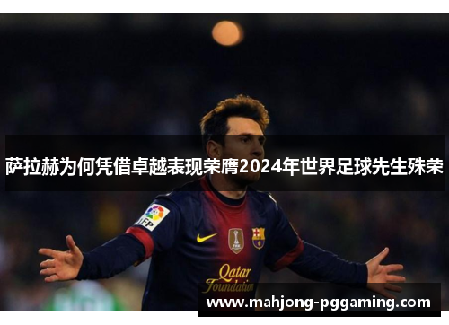 萨拉赫为何凭借卓越表现荣膺2024年世界足球先生殊荣