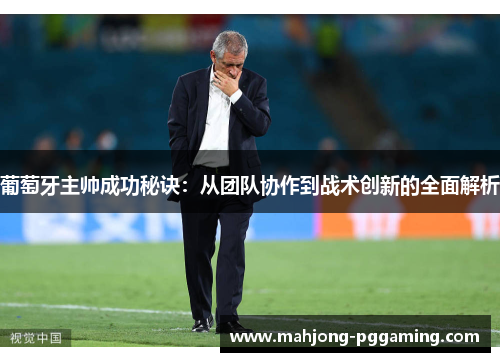葡萄牙主帅成功秘诀：从团队协作到战术创新的全面解析