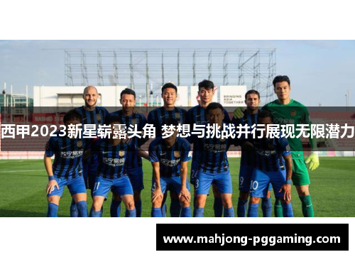 西甲2023新星崭露头角 梦想与挑战并行展现无限潜力