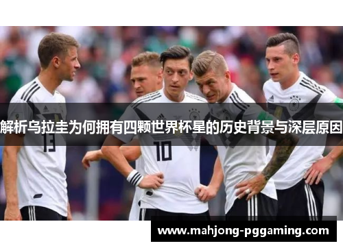 解析乌拉圭为何拥有四颗世界杯星的历史背景与深层原因