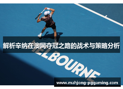 解析辛纳在澳网夺冠之路的战术与策略分析