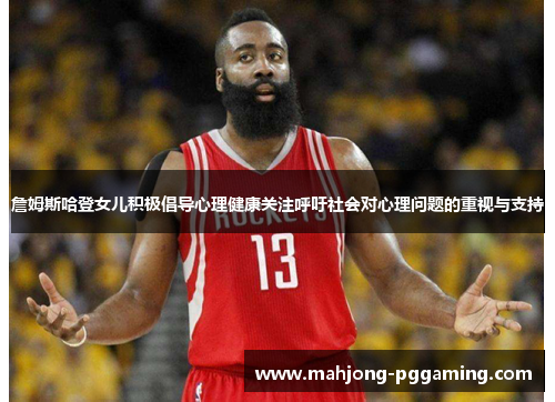 詹姆斯哈登女儿积极倡导心理健康关注呼吁社会对心理问题的重视与支持