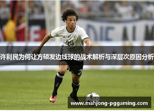 许利民为何让方硕发边线球的战术解析与深层次原因分析