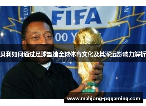 贝利如何通过足球塑造全球体育文化及其深远影响力解析