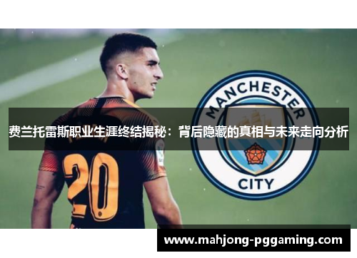 费兰托雷斯职业生涯终结揭秘：背后隐藏的真相与未来走向分析