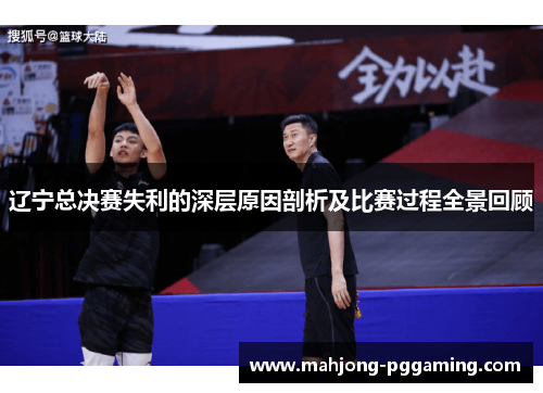 辽宁总决赛失利的深层原因剖析及比赛过程全景回顾