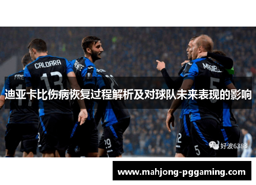 迪亚卡比伤病恢复过程解析及对球队未来表现的影响