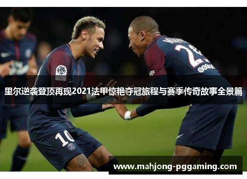 里尔逆袭登顶再现2021法甲惊艳夺冠旅程与赛季传奇故事全景篇