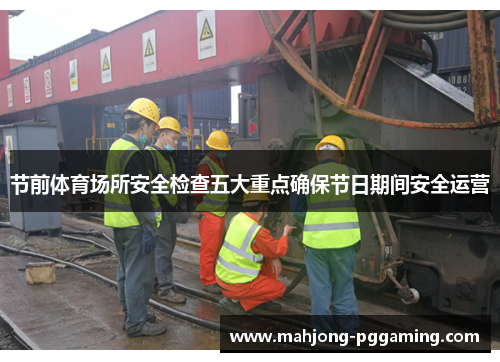 节前体育场所安全检查五大重点确保节日期间安全运营