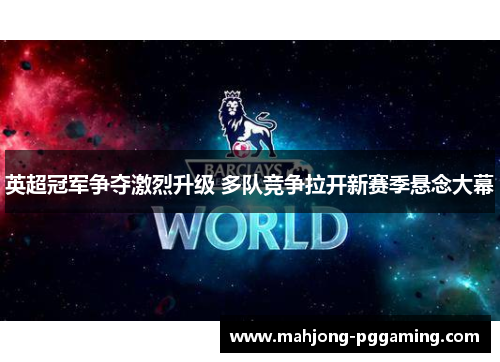 英超冠军争夺激烈升级 多队竞争拉开新赛季悬念大幕 英超冠军争夺激烈升级 多队竞争拉开新赛季悬念大幕