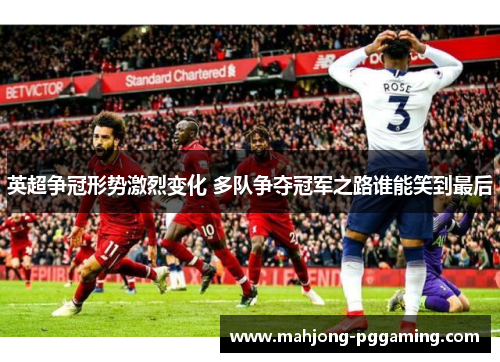 英超争冠形势激烈变化 多队争夺冠军之路谁能笑到最后 英超争冠形势激烈变化 多队争夺冠军之路谁能笑到最后