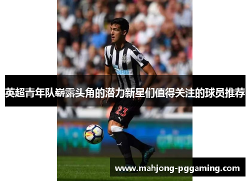 英超青年队崭露头角的潜力新星们值得关注的球员推荐