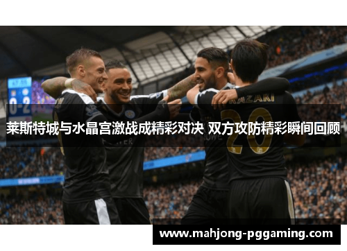 莱斯特城与水晶宫激战成精彩对决 双方攻防精彩瞬间回顾