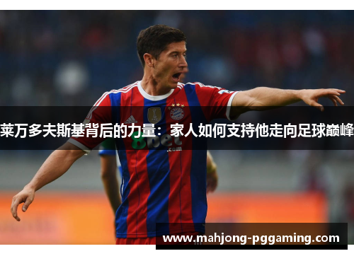 莱万多夫斯基背后的力量：家人如何支持他走向足球巅峰