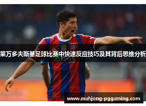 莱万多夫斯基足球比赛中快速反应技巧及其背后思维分析 莱万多夫斯基足球比赛中快速反应技巧及其背后思维分析