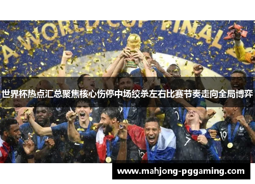 世界杯热点汇总聚焦核心伤停中场绞杀左右比赛节奏走向全局博弈