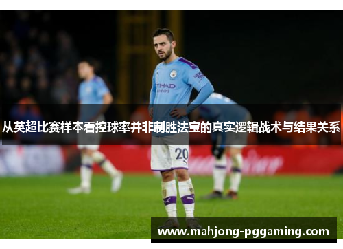 从英超比赛样本看控球率并非制胜法宝的真实逻辑战术与结果关系