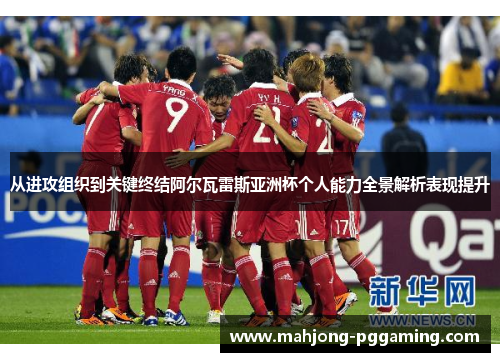 从进攻组织到关键终结阿尔瓦雷斯亚洲杯个人能力全景解析表现提升