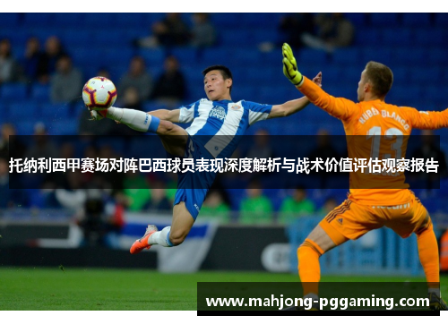 托纳利西甲赛场对阵巴西球员表现深度解析与战术价值评估观察报告