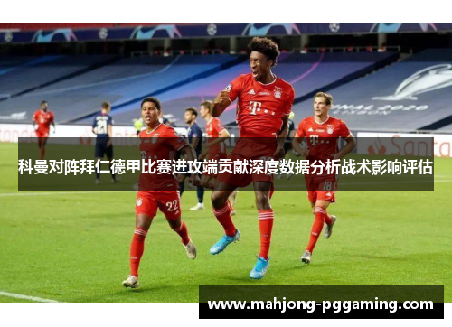 科曼对阵拜仁德甲比赛进攻端贡献深度数据分析战术影响评估 科曼对阵拜仁德甲比赛进攻端贡献深度数据分析战术影响评估