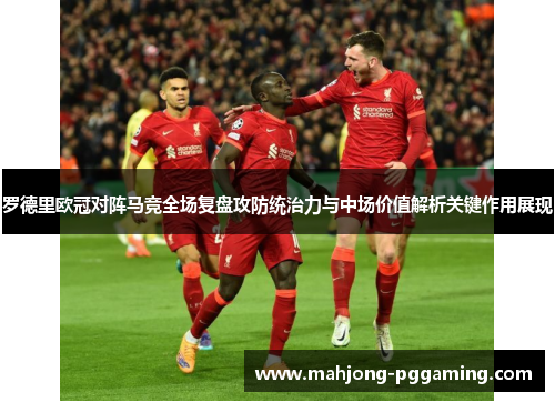 罗德里欧冠对阵马竞全场复盘攻防统治力与中场价值解析关键作用展现 罗德里欧冠对阵马竞全场复盘攻防统治力与中场价值解析关键作用展现