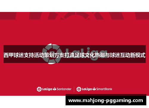 西甲球迷支持活动策划方案打造足球文化热潮与球迷互动新模式