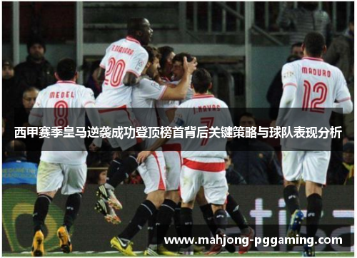 西甲赛季皇马逆袭成功登顶榜首背后关键策略与球队表现分析