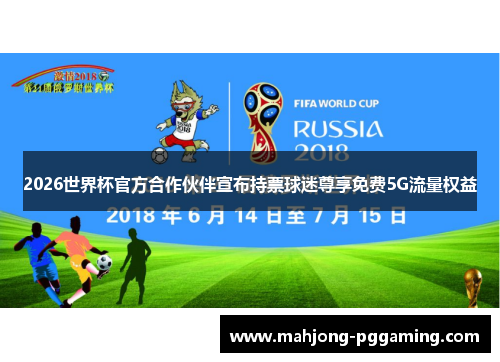 2026世界杯官方合作伙伴宣布持票球迷尊享免费5G流量权益