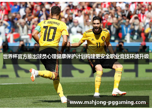 世界杯官方推出球员心理健康保护计划构建更安全职业竞技环境升级