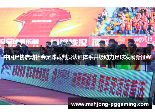 中国足协启动社会足球裁判员认证体系升级助力足球发展新征程