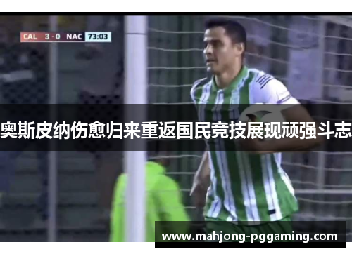 奥斯皮纳伤愈归来重返国民竞技展现顽强斗志