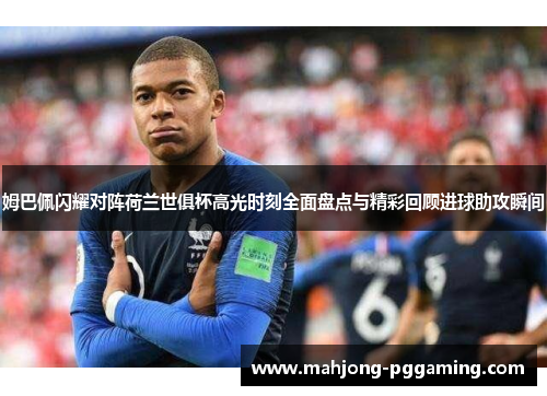 姆巴佩闪耀对阵荷兰世俱杯高光时刻全面盘点与精彩回顾进球助攻瞬间
